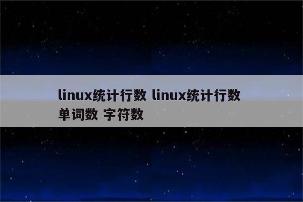 linux统计行数 linux统计行数 单词数 字符数