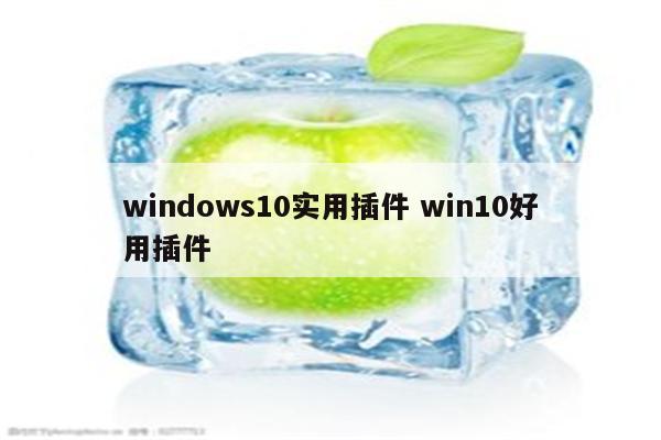 windows10实用插件 win10好用插件