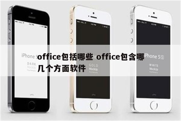 office包括哪些 office包含哪几个方面软件