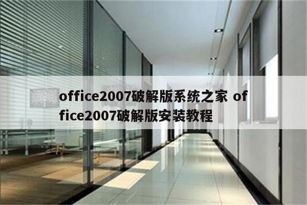 office2007破解版系统之家 office2007破解版安装教程