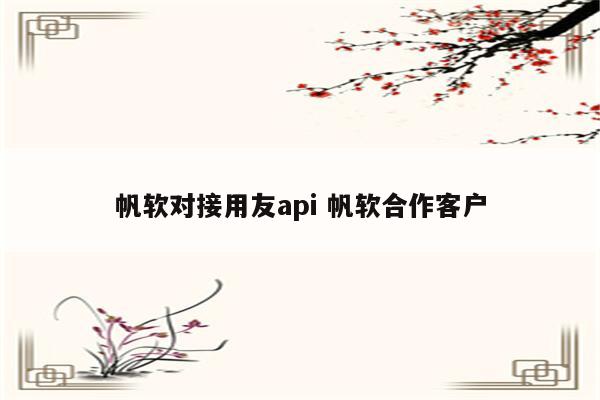 帆软对接用友api 帆软合作客户