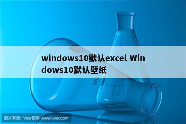 windows10默认excel Windows10默认壁纸