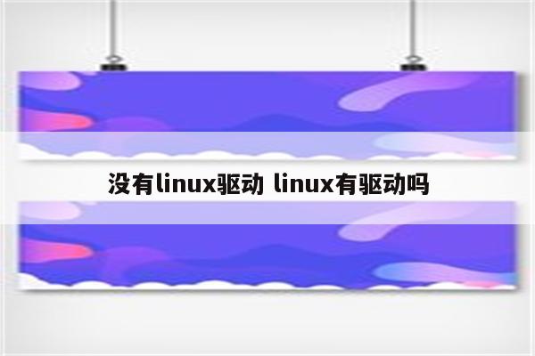没有linux驱动 linux有驱动吗