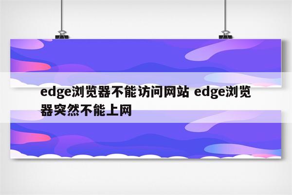 edge浏览器不能访问网站 edge浏览器突然不能上网