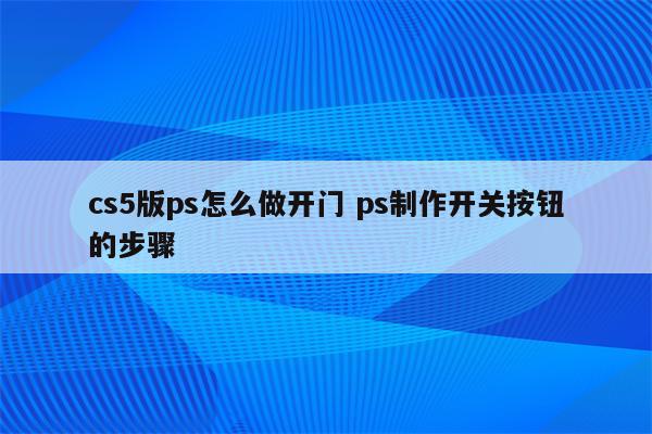 cs5版ps怎么做开门 ps制作开关按钮的步骤