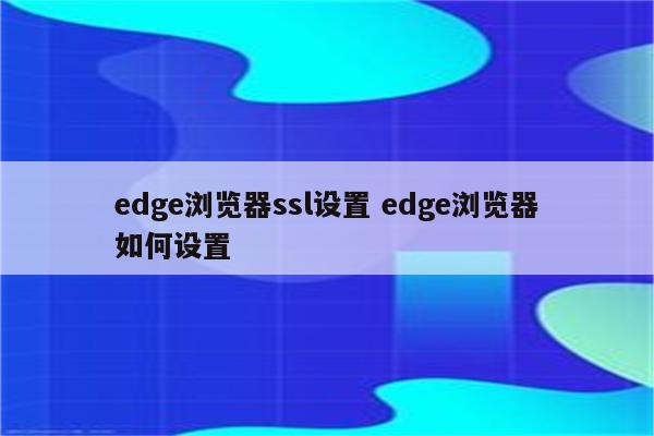 edge浏览器ssl设置 edge浏览器如何设置