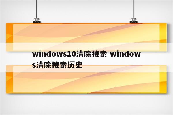 windows10清除搜索 windows清除搜索历史
