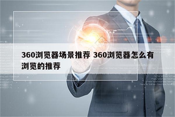 360浏览器场景推荐 360浏览器怎么有浏览的推荐