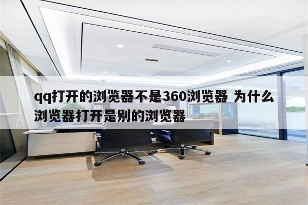 qq打开的浏览器不是360浏览器 为什么浏览器打开是别的浏览器