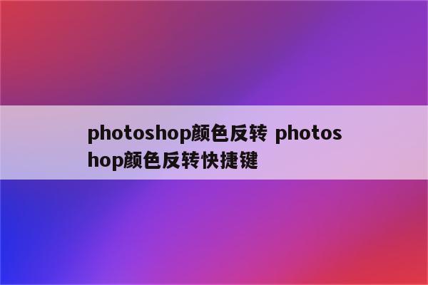photoshop颜色反转 photoshop颜色反转快捷键