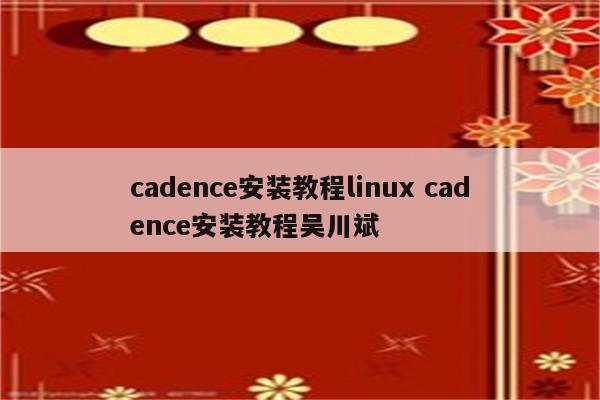 cadence安装教程linux cadence安装教程吴川斌
