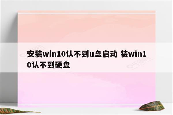 安装win10认不到u盘启动 装win10认不到硬盘