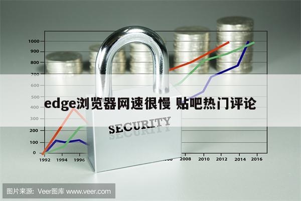 edge浏览器网速很慢 贴吧热门评论