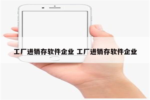 工厂进销存软件企业 工厂进销存软件企业
