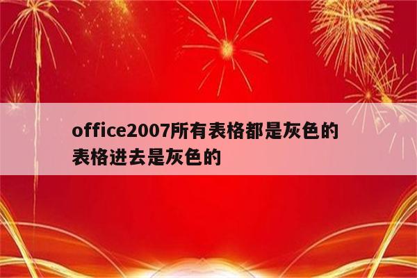 office2007所有表格都是灰色的 表格进去是灰色的