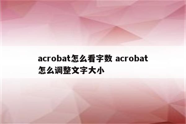 acrobat怎么看字数 acrobat怎么调整文字大小