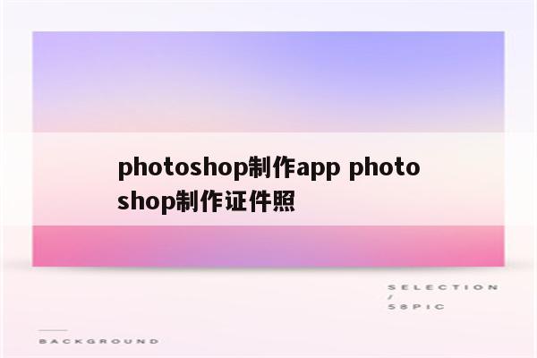 photoshop制作app photoshop制作证件照