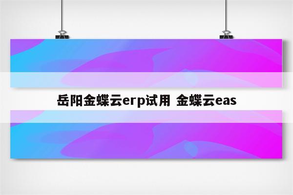 岳阳金蝶云erp试用 金蝶云eas