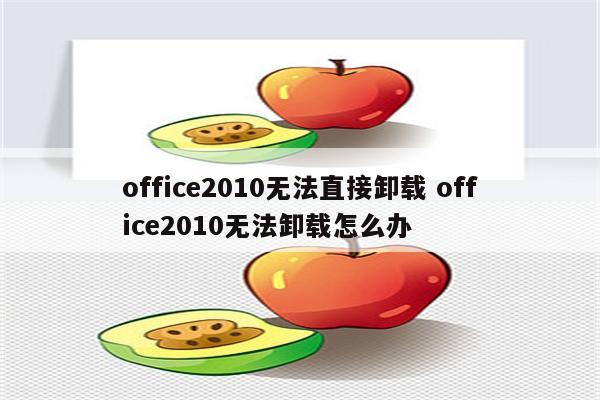 office2010无法直接卸载 office2010无法卸载怎么办