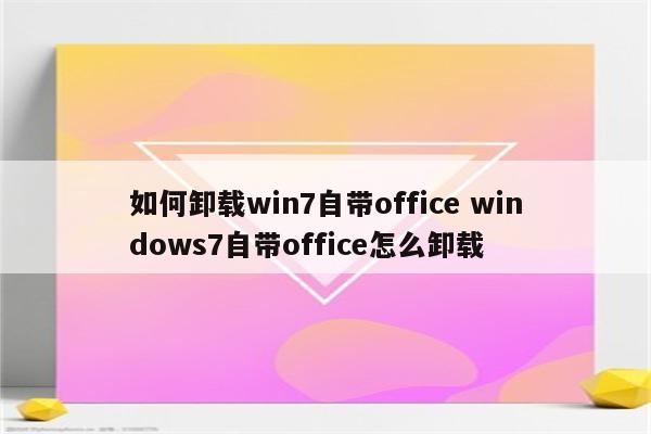 如何卸载win7自带office windows7自带office怎么卸载