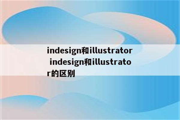 indesign和illustrator indesign和illustrator的区别