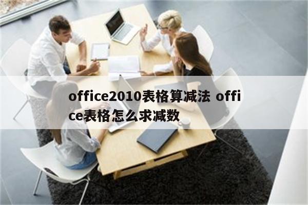 office2010表格算减法 office表格怎么求减数