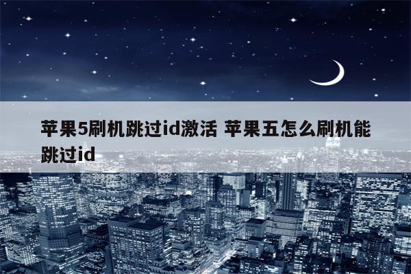 苹果5刷机跳过id激活 苹果五怎么刷机能跳过id