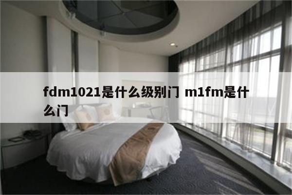 fdm1021是什么级别门 m1fm是什么门