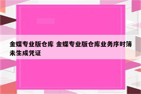 金蝶专业版仓库 金蝶专业版仓库业务序时簿未生成凭证
