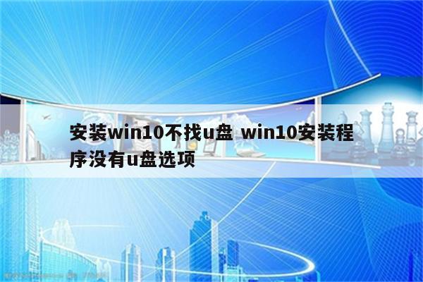 安装win10不找u盘 win10安装程序没有u盘选项