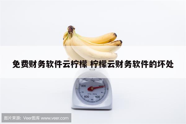 免费财务软件云柠檬 柠檬云财务软件的坏处