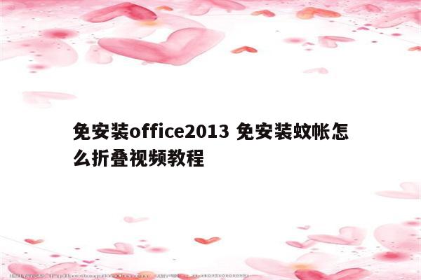 免安装office2013 免安装蚊帐怎么折叠视频教程