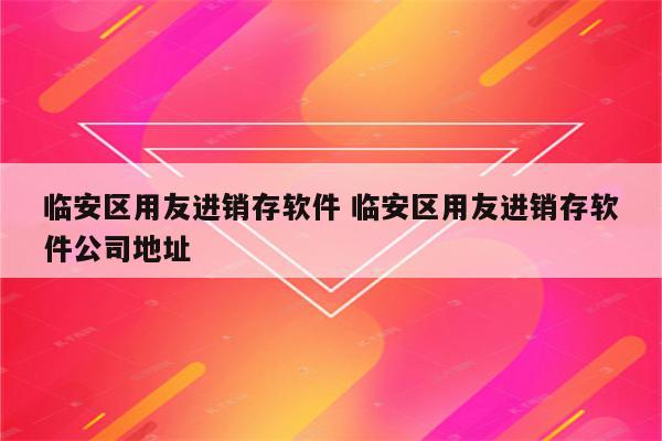 临安区用友进销存软件 临安区用友进销存软件公司地址
