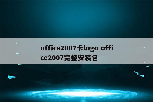office2007卡logo office2007完整安装包