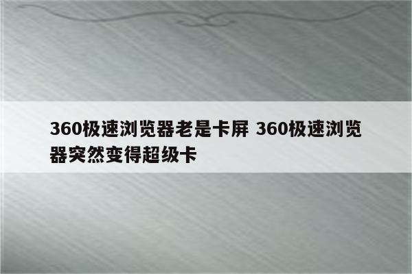 360极速浏览器老是卡屏 360极速浏览器突然变得超级卡
