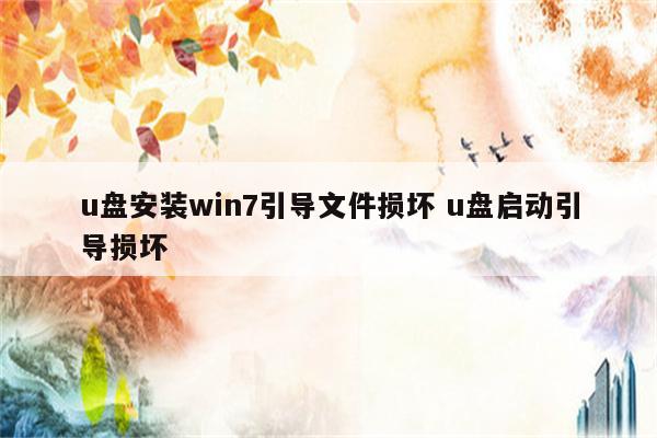 u盘安装win7引导文件损坏 u盘启动引导损坏