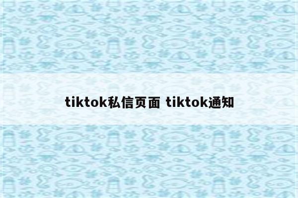 tiktok私信页面 tiktok通知