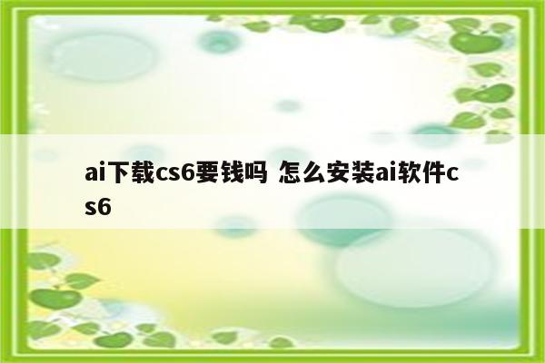 ai下载cs6要钱吗 怎么安装ai软件cs6