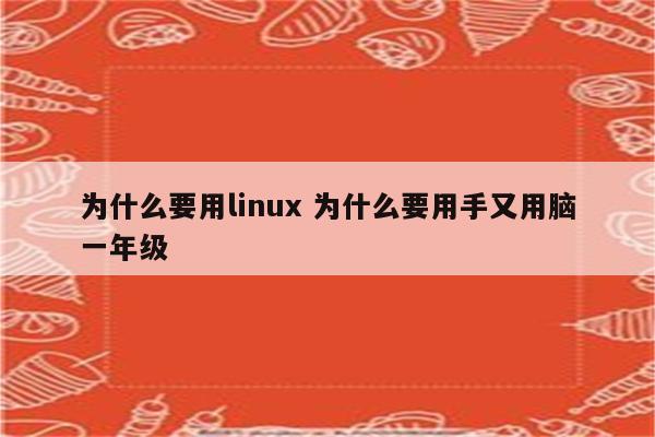 为什么要用linux 为什么要用手又用脑一年级