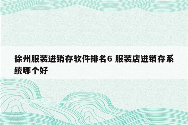 徐州服装进销存软件排名6 服装店进销存系统哪个好