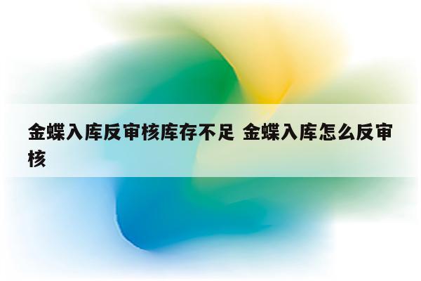 金蝶入库反审核库存不足 金蝶入库怎么反审核