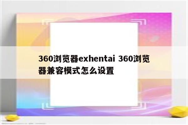 360浏览器exhentai 360浏览器兼容模式怎么设置