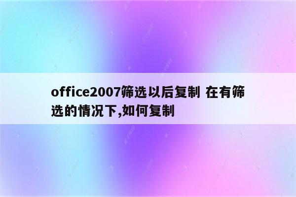 office2007筛选以后复制 在有筛选的情况下,如何复制