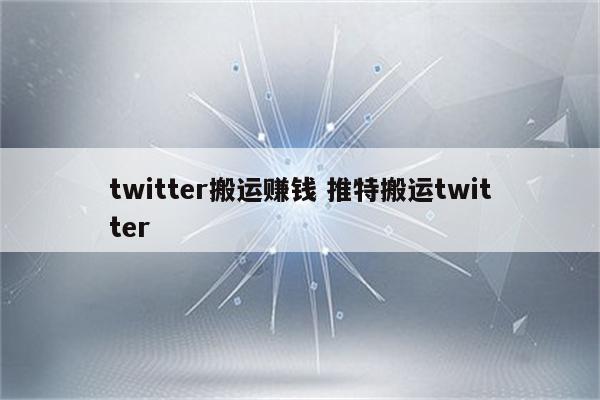 twitter搬运赚钱 推特搬运twitter