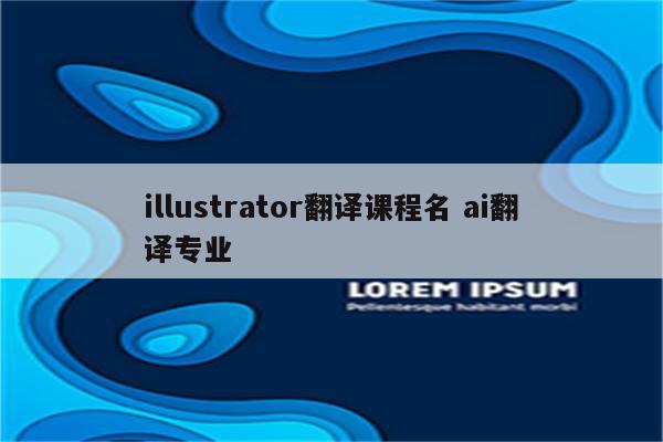 illustrator翻译课程名 ai翻译专业