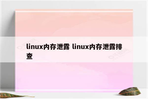 linux内存泄露 linux内存泄露排查