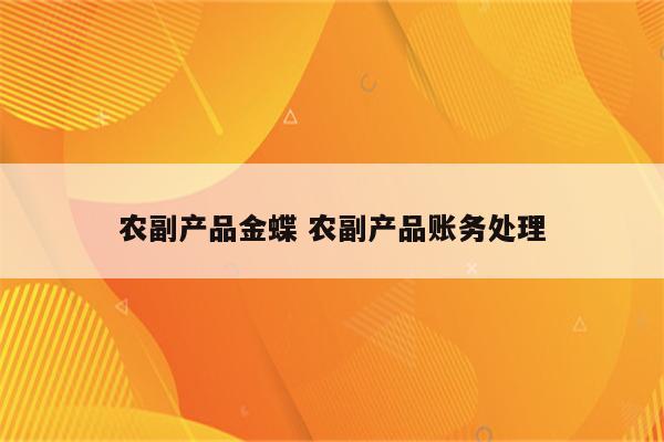 农副产品金蝶 农副产品账务处理