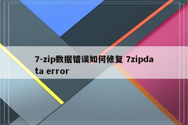 7-zip数据错误如何修复 7zipdata error