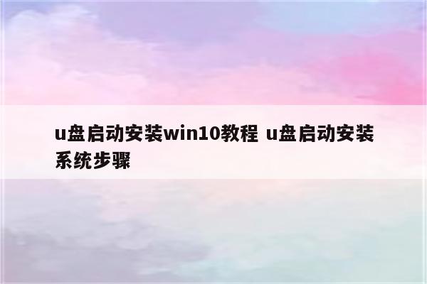 u盘启动安装win10教程 u盘启动安装系统步骤