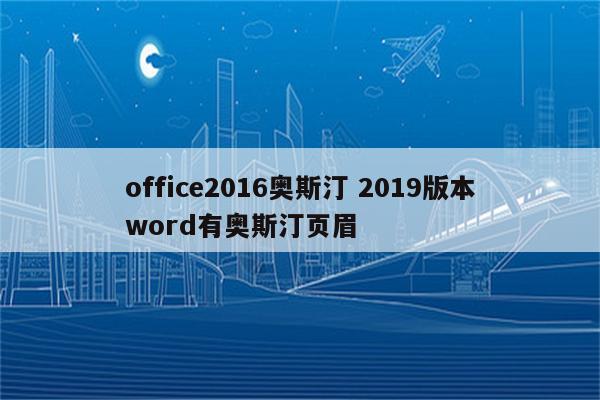 office2016奥斯汀 2019版本word有奥斯汀页眉